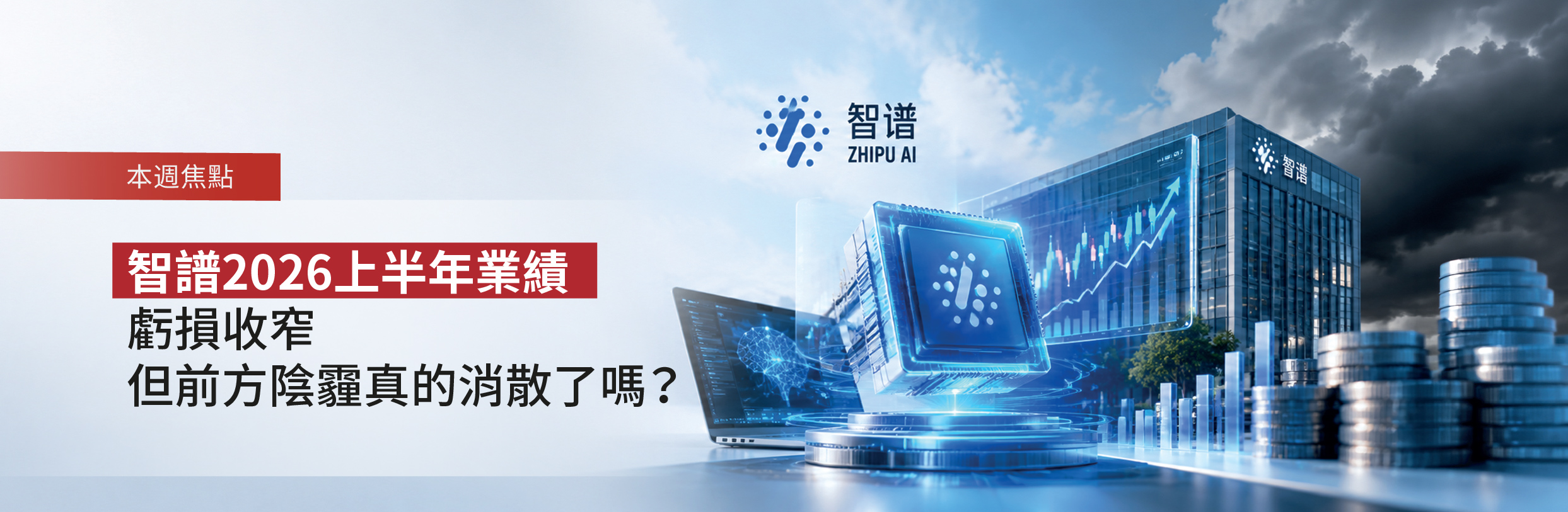 智譜2026上半年業績公布｜虧損收窄 但前方陰霾真的消散了嗎？